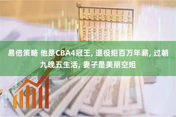易倍策略 他是CBA4冠王, 退役拒百万年薪, 过朝九晚五生活, 妻子是美丽空姐