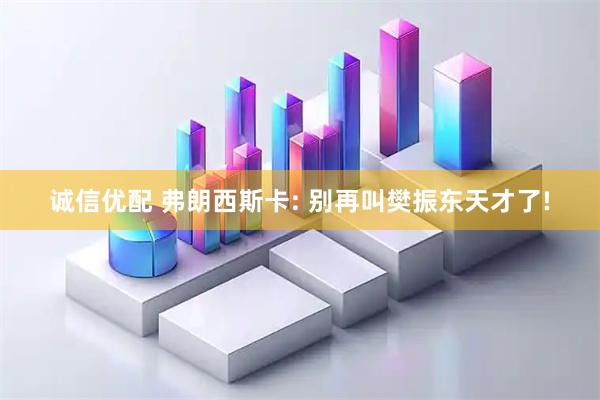 诚信优配 弗朗西斯卡: 别再叫樊振东天才了!